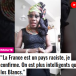 “La France est un pays raciste, je confirme. On est plus intelligents que les Blancs.”