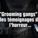 « Grooming gangs » : les témoignages de l&rsquo;horreur…